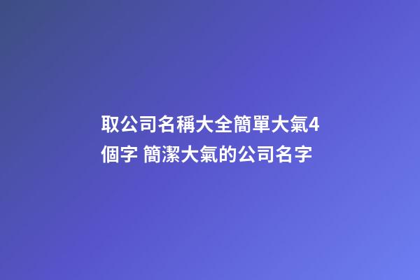 取公司名稱大全簡單大氣4個字 簡潔大氣的公司名字-第1張-公司起名-玄機派